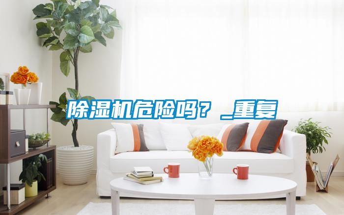 除濕機危險嗎？_重復