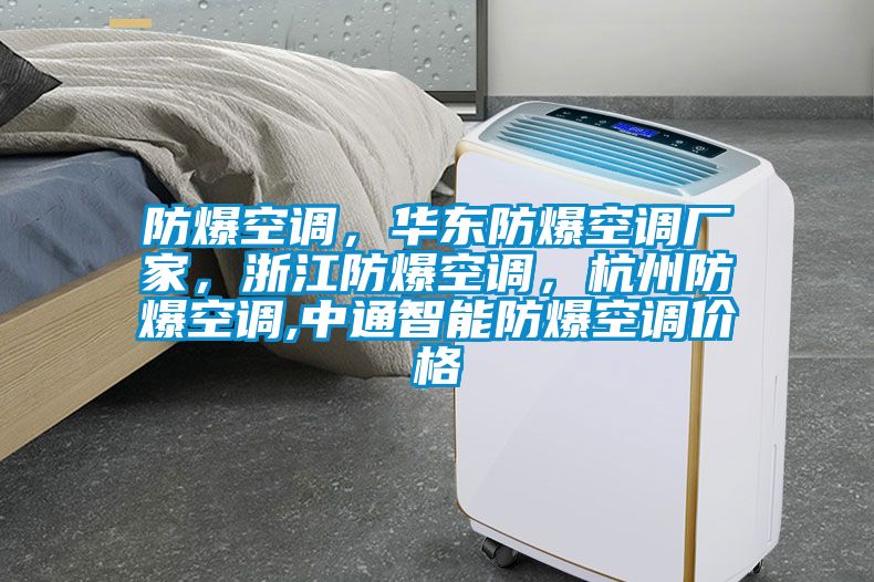 防爆空調(diào)，華東防爆空調(diào)廠家，浙江防爆空調(diào)，杭州防爆空調(diào),中通智能防爆空調(diào)價(jià)格