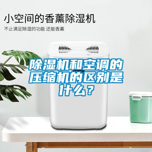 除濕機和空調的壓縮機的區別是什么？