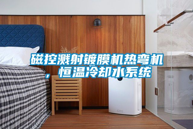 磁控濺射鍍膜機熱彎機，恒溫冷卻水系統