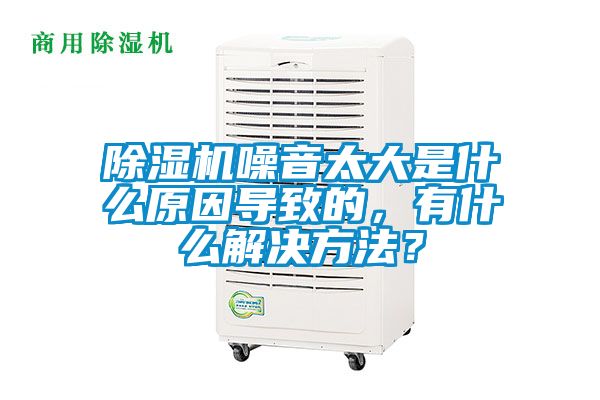 除濕機(jī)噪音太大是什么原因?qū)е碌模惺裁唇鉀Q方法？