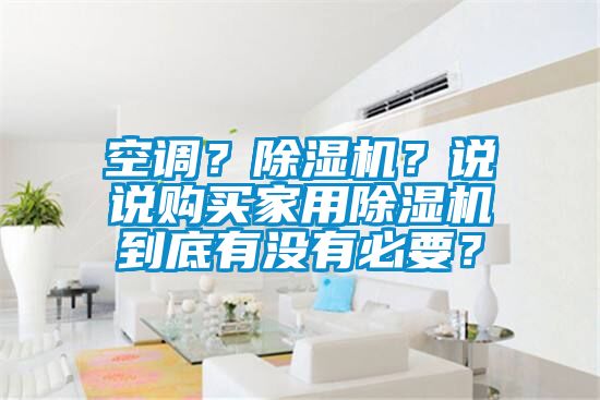 空調(diào)？除濕機(jī)？說(shuō)說(shuō)購(gòu)買(mǎi)家用除濕機(jī)到底有沒(méi)有必要？
