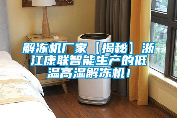 解凍機廠家【揭秘】浙江康聯智能生產的低溫高濕解凍機！