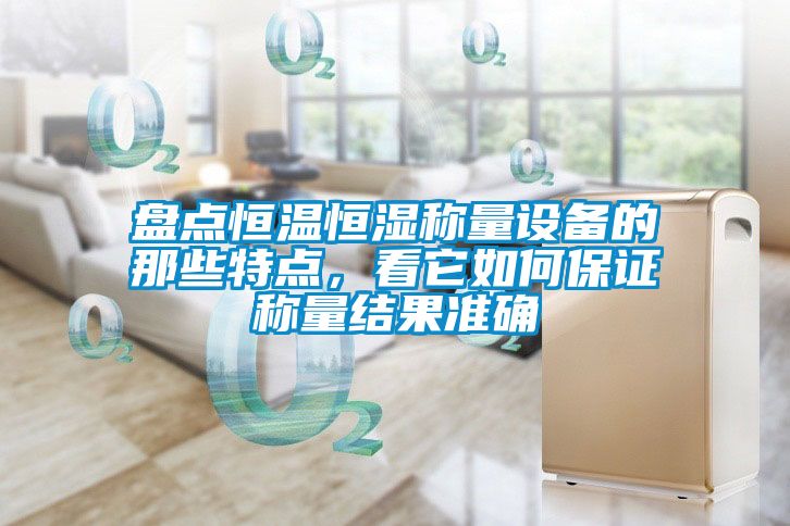 盤(pán)點(diǎn)恒溫恒濕稱(chēng)量設(shè)備的那些特點(diǎn)，看它如何保證稱(chēng)量結(jié)果準(zhǔn)確