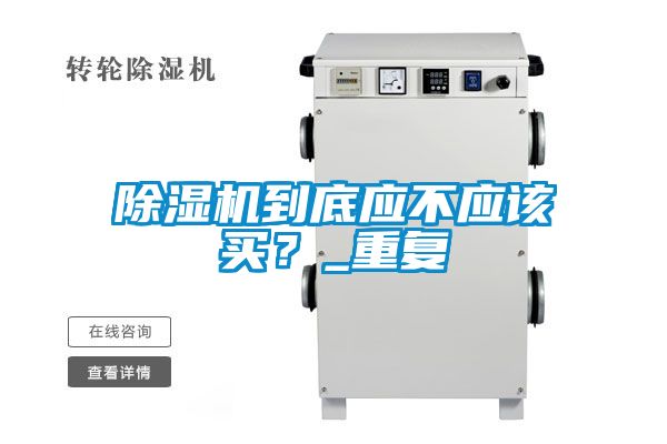 除濕機(jī)到底應(yīng)不應(yīng)該買？_重復(fù)