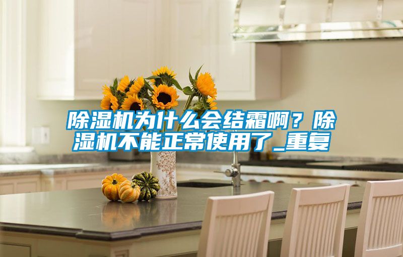 除濕機為什么會結霜啊？除濕機不能正常使用了_重復