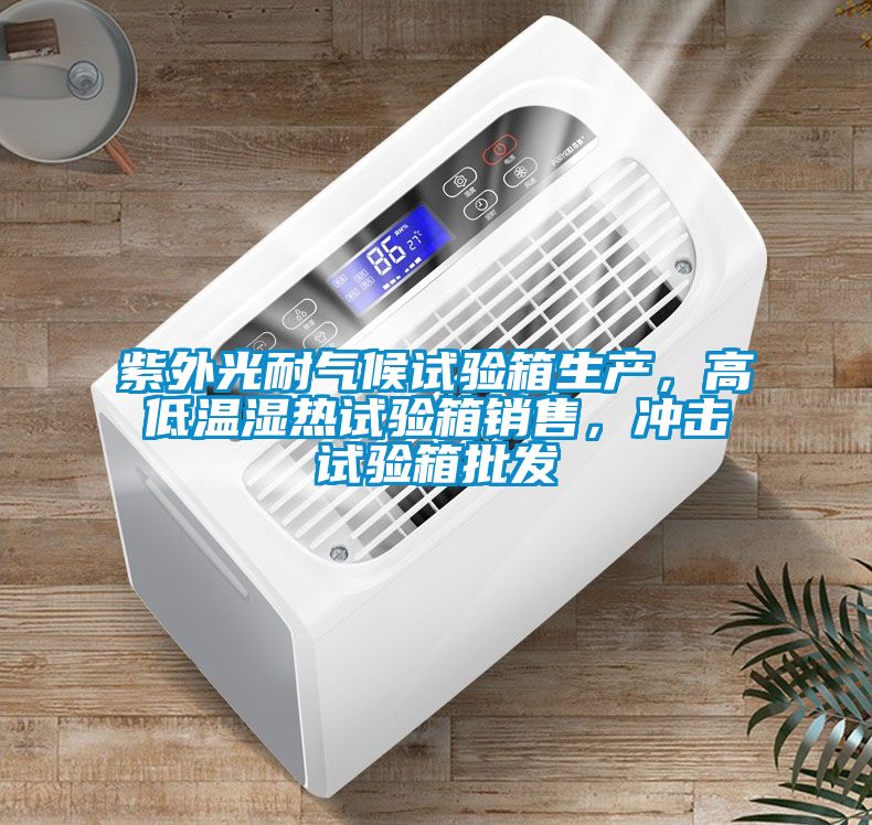 紫外光耐氣候試驗箱生產，高低溫濕熱試驗箱銷售，沖擊試驗箱批發