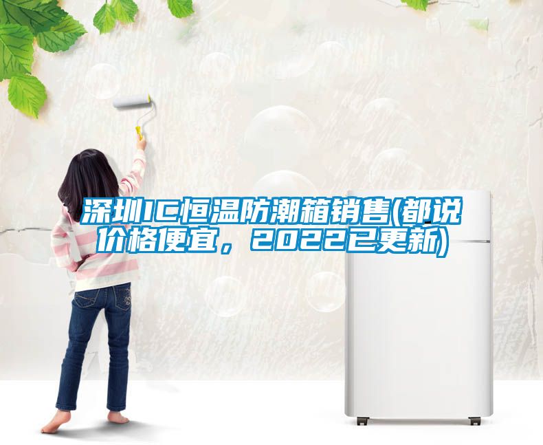 深圳IC恒溫防潮箱銷售(都說價(jià)格便宜，2022已更新)