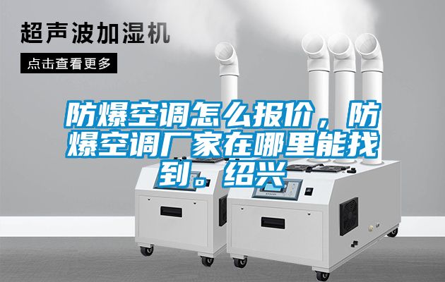 防爆空調(diào)怎么報(bào)價(jià)，防爆空調(diào)廠(chǎng)家在哪里能找到。紹興