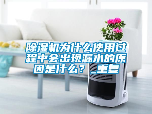 除濕機(jī)為什么使用過程中會出現(xiàn)漏水的原因是什么？_重復(fù)