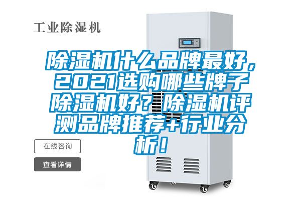 除濕機什么品牌最好，2021選購哪些牌子除濕機好？除濕機評測品牌推薦+行業(yè)分析！