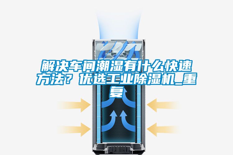 解決車間潮濕有什么快速方法？優(yōu)選工業(yè)除濕機_重復(fù)