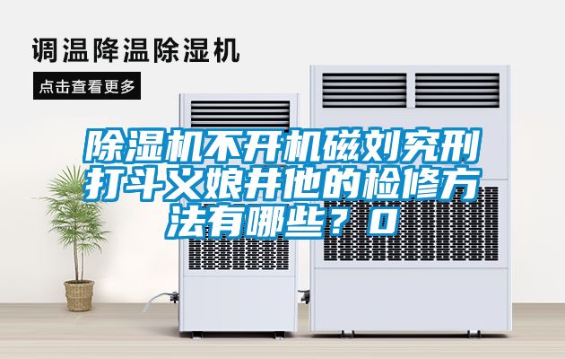 除濕機(jī)不開(kāi)機(jī)磁劉究刑打斗義娘井他的檢修方法有哪些？0