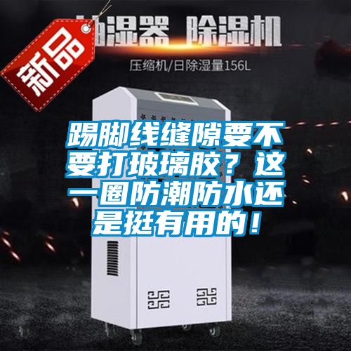 踢腳線(xiàn)縫隙要不要打玻璃膠？這一圈防潮防水還是挺有用的！