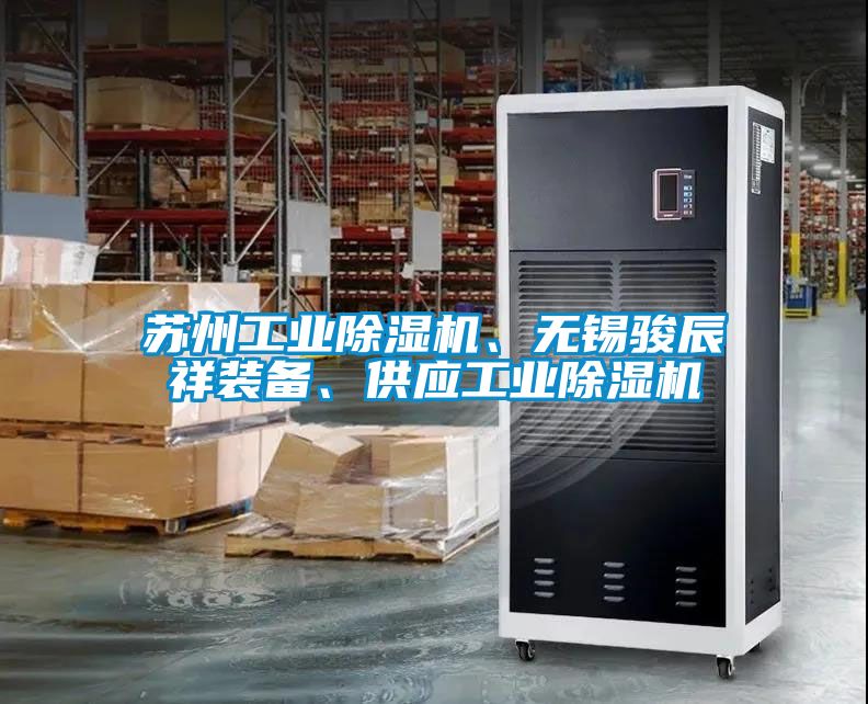 蘇州工業(yè)除濕機、無錫駿辰祥裝備、供應工業(yè)除濕機