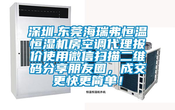 深圳.東莞海瑞弗恒溫恒濕機(jī)房空調(diào)代理報(bào)價(jià)使用微信掃描二維碼分享朋友圈，成交更快更簡單！