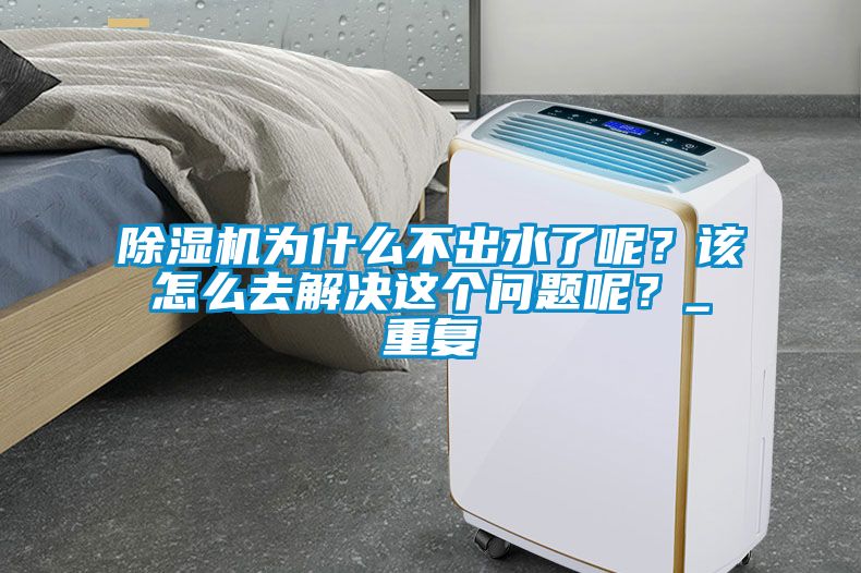 除濕機為什么不出水了呢？該怎么去解決這個問題呢？_重復