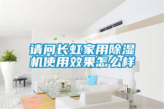 請(qǐng)問長虹家用除濕機(jī)使用效果怎么樣