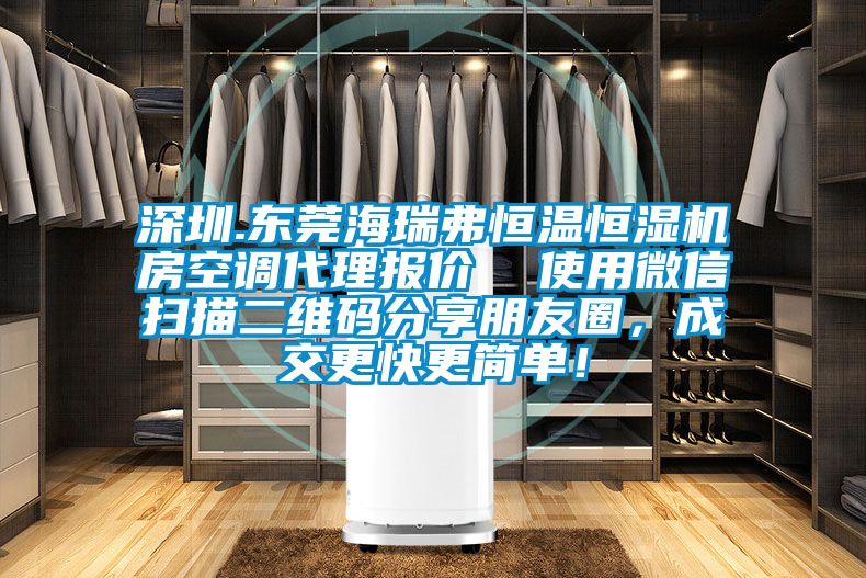 深圳.東莞海瑞弗恒溫恒濕機(jī)房空調(diào)代理報(bào)價(jià)  使用微信掃描二維碼分享朋友圈，成交更快更簡(jiǎn)單！