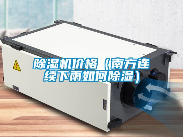 除濕機(jī)價格（南方連續(xù)下雨如何除濕）