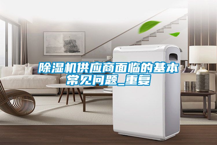 除濕機(jī)供應(yīng)商面臨的基本常見問(wèn)題_重復(fù)