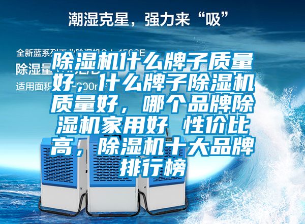 除濕機什么牌子質(zhì)量好，什么牌子除濕機質(zhì)量好，哪個品牌除濕機家用好 性價比高，除濕機十大品牌排行榜