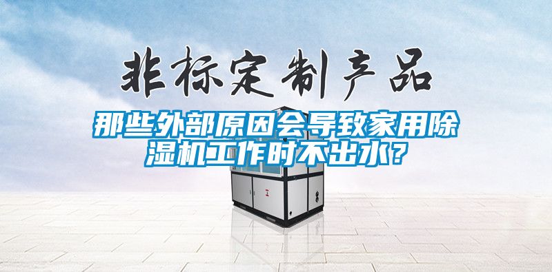 那些外部原因會導(dǎo)致家用除濕機(jī)工作時不出水？