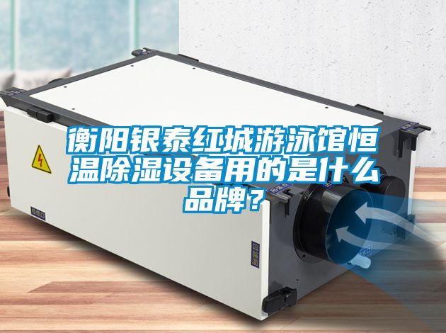 衡陽銀泰紅城游泳館恒溫除濕設備用的是什么品牌？