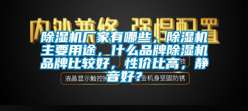 除濕機廠家有哪些，除濕機主要用途，什么品牌除濕機品牌比較好，性價比高，靜音好？