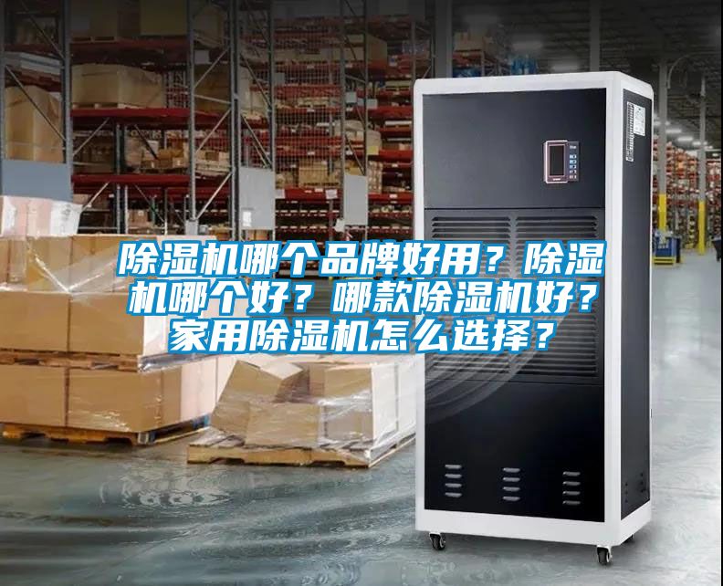 除濕機哪個品牌好用？除濕機哪個好？哪款除濕機好？家用除濕機怎么選擇？
