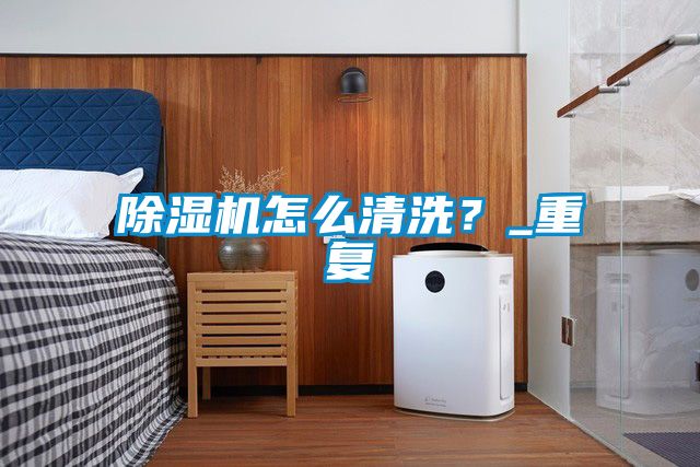 除濕機怎么清洗？_重復