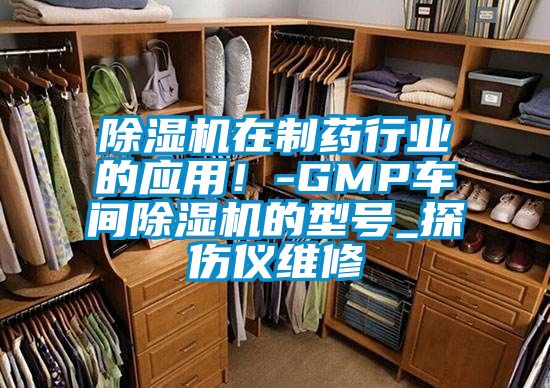 除濕機在制藥行業的應用！-GMP車間除濕機的型號_探傷儀維修