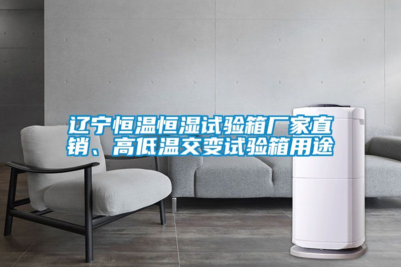 遼寧恒溫恒濕試驗(yàn)箱廠家直銷、高低溫交變?cè)囼?yàn)箱用途