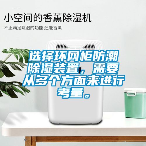 選擇環(huán)網(wǎng)柜防潮除濕裝置，需要從多個(gè)方面來進(jìn)行考量。