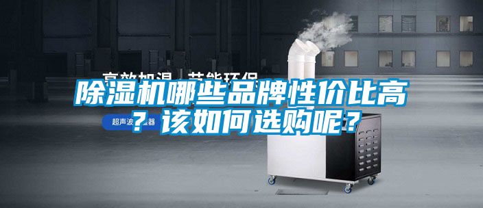 除濕機(jī)哪些品牌性價(jià)比高？該如何選購(gòu)呢？