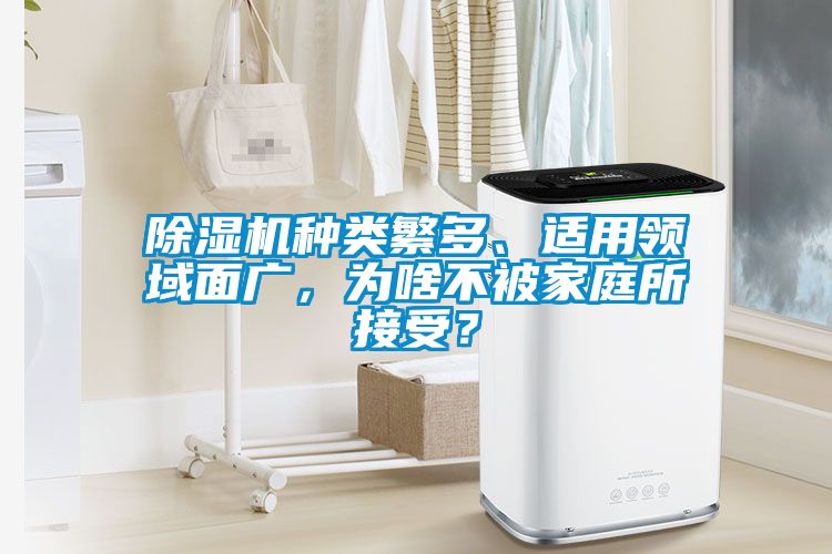 除濕機種類繁多、適用領(lǐng)域面廣，為啥不被家庭所接受？