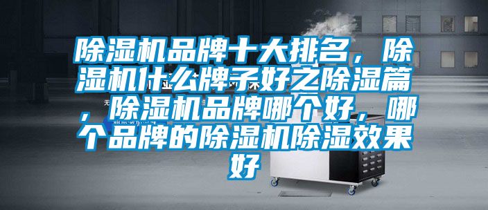 除濕機品牌十大排名，除濕機什么牌子好之除濕篇，除濕機品牌哪個好，哪個品牌的除濕機除濕效果好
