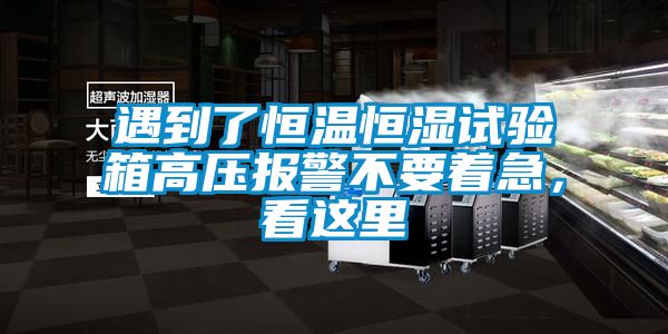 遇到了恒溫恒濕試驗(yàn)箱高壓報(bào)警不要著急，看這里