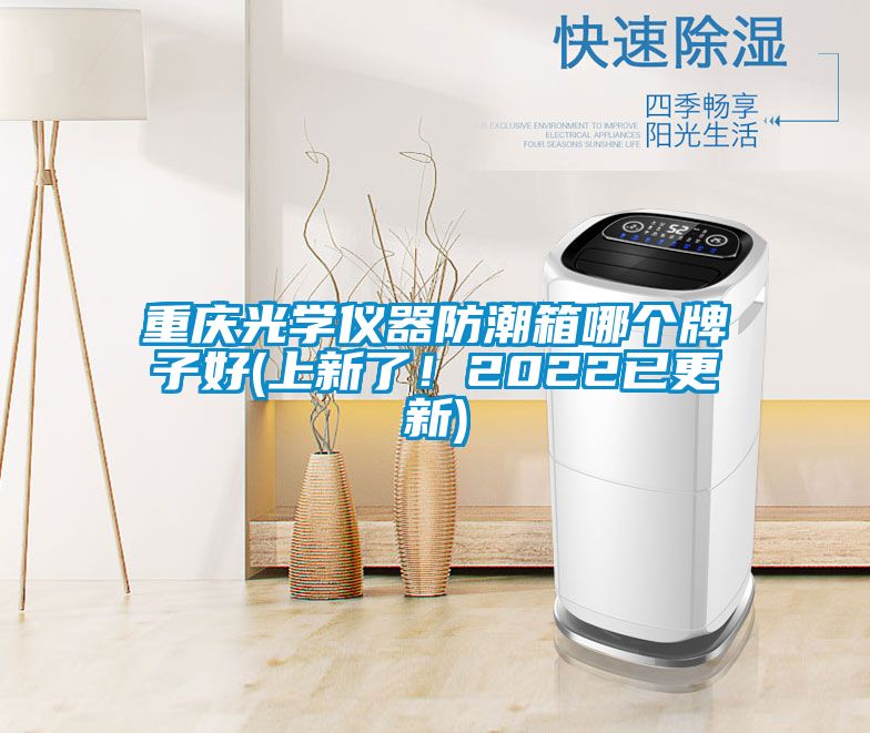 重慶光學儀器防潮箱哪個牌子好(上新了！2022已更新)