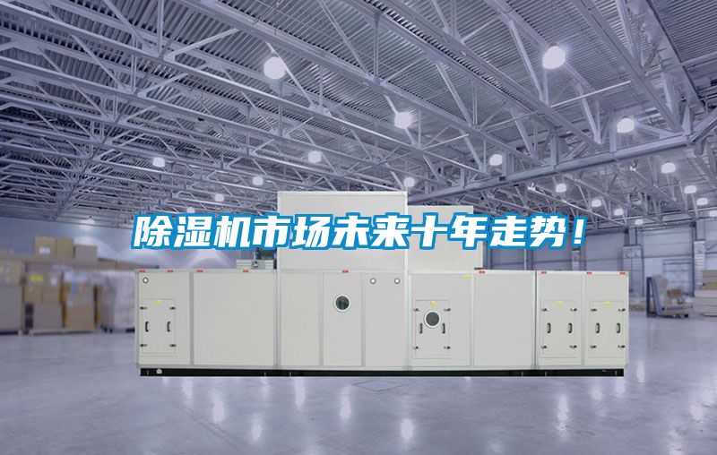 除濕機市場未來十年走勢！