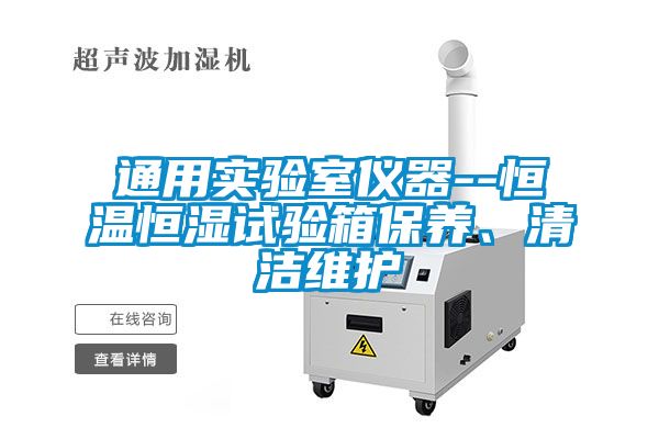 通用實驗室儀器--恒溫恒濕試驗箱保養(yǎng)、清潔維護