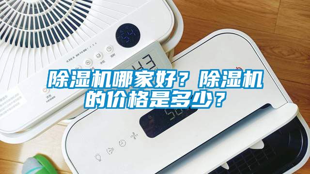 除濕機哪家好？除濕機的價格是多少？