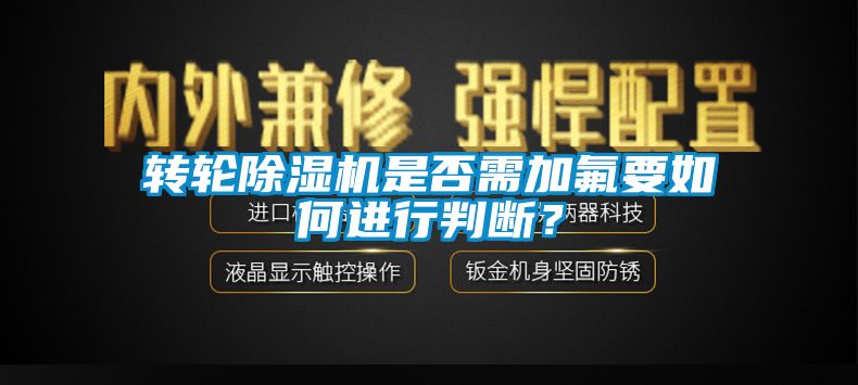 轉輪除濕機是否需加氟要如何進行判斷？