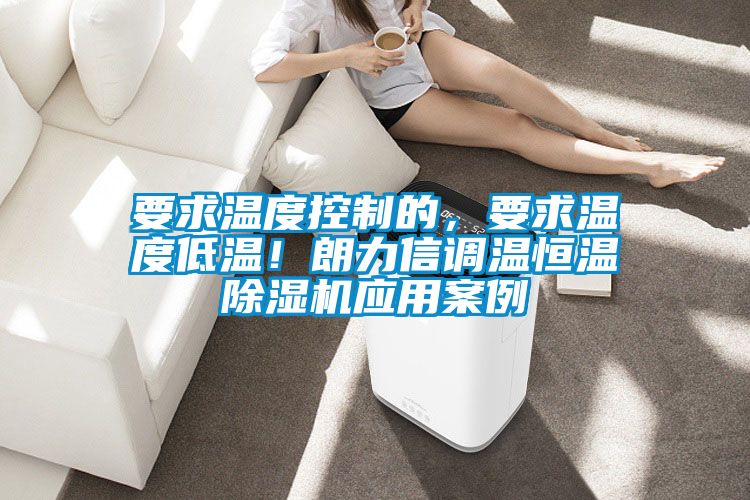要求溫度控制的，要求溫度低溫！朗力信調(diào)溫恒溫除濕機應(yīng)用案例