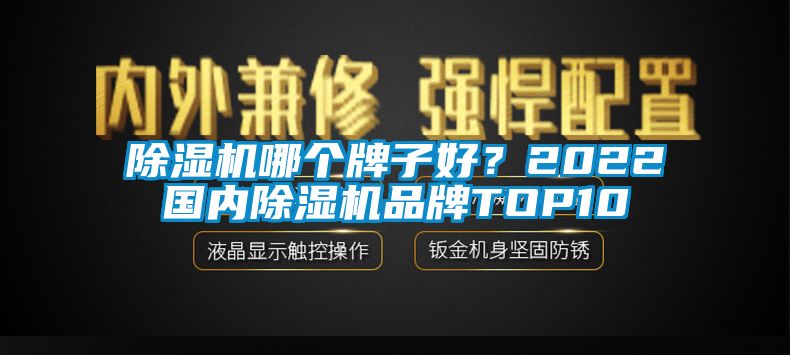 除濕機(jī)哪個牌子好？2022國內(nèi)除濕機(jī)品牌TOP10
