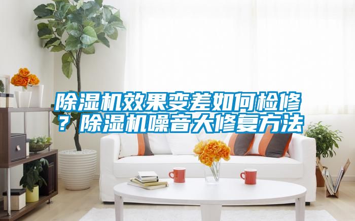 除濕機效果變差如何檢修？除濕機噪音大修復方法