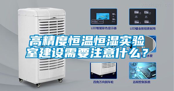 高精度恒溫恒濕實(shí)驗室建設(shè)需要注意什么？