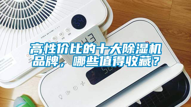 高性價(jià)比的十大除濕機(jī)品牌，哪些值得收藏？