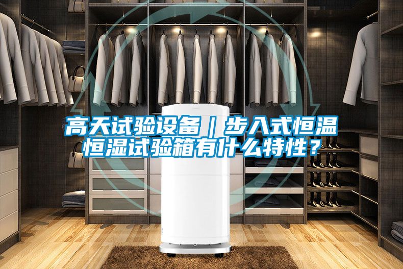 高天試驗(yàn)設(shè)備｜步入式恒溫恒濕試驗(yàn)箱有什么特性？