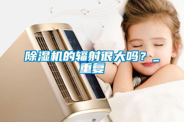 除濕機的輻射很大嗎？_重復